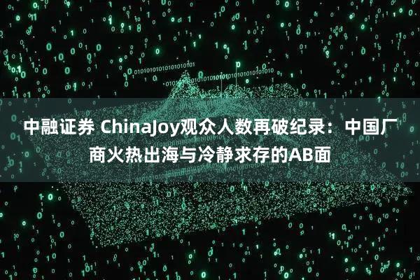 中融证券 ChinaJoy观众人数再破纪录：中国厂商火热出海与冷静求存的AB面