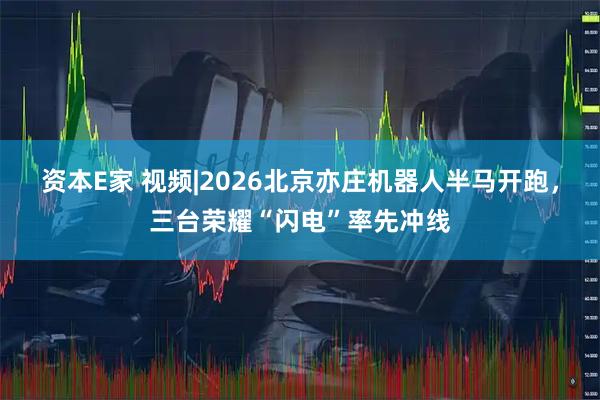 资本E家 视频|2026北京亦庄机器人半马开跑，三台荣耀“闪电”率先冲线
