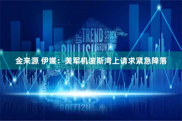 金来源 伊媒：美军机波斯湾上请求紧急降落