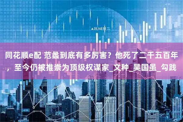 同花顺e配 范蠡到底有多厉害？他死了二千五百年，至今仍被推崇为顶级权谋家_文种_吴国虽_勾践