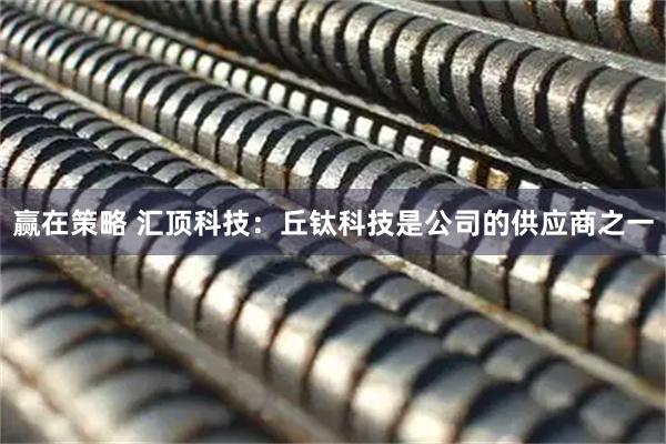 赢在策略 汇顶科技：丘钛科技是公司的供应商之一