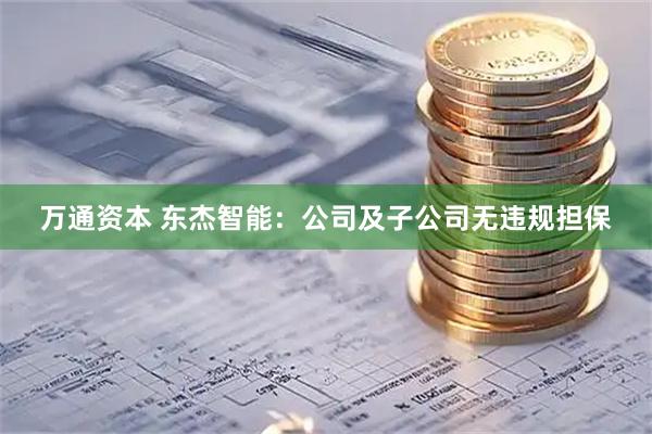 万通资本 东杰智能:公司及子公司无违规担保