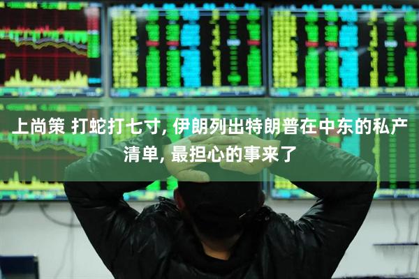 上尚策 打蛇打七寸, 伊朗列出特朗普在中东的私产清单, 最担心的事来了